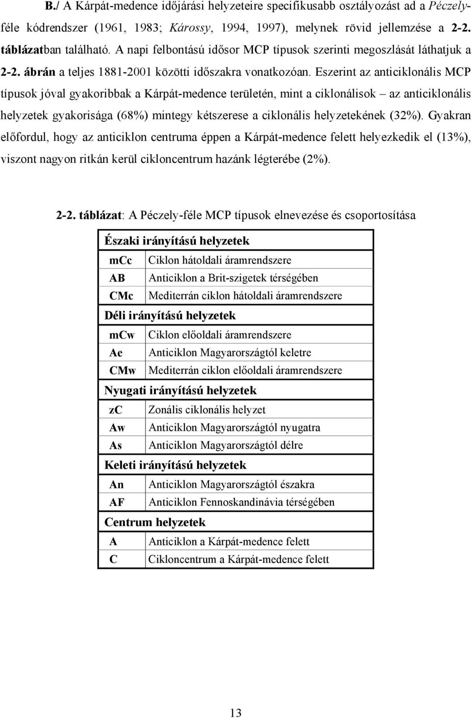 Eszerint az anticiklonális MCP típusok jóval gyakoribbak a Kárpát-medence területén, mint a ciklonálisok az anticiklonális helyzetek gyakorisága (68%) mintegy kétszerese a ciklonális helyzetekének