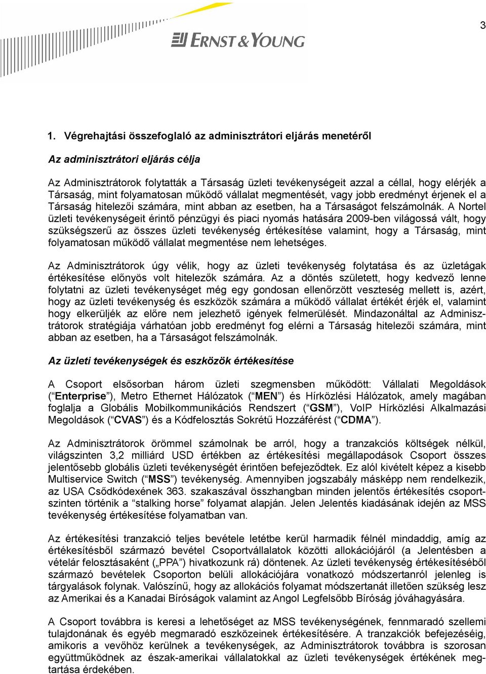 A Nortel üzleti tevékenységeit érintő pénzügyi és piaci nyomás hatására 2009-ben világossá vált, hogy szükségszerű az összes üzleti tevékenység értékesítése valamint, hogy a Társaság, mint