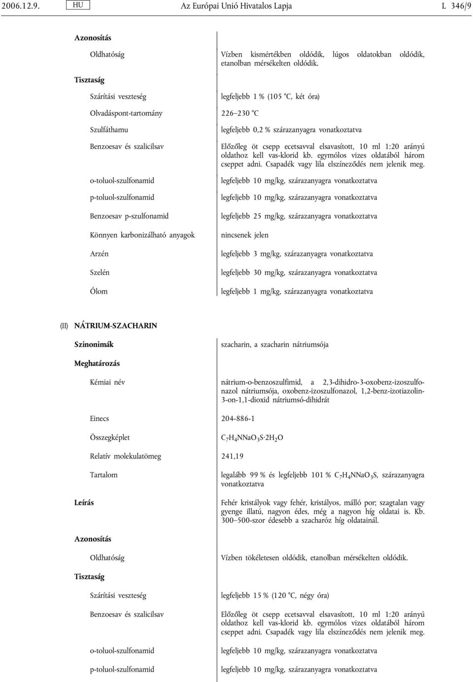 Szelén legfeljebb 0,2 % szárazanyagra vonatkoztatva Előzőleg öt csepp ecetsavval elsavasított, 10 ml 1:20 arányú oldathoz kell vas-klorid kb. egymólos vizes oldatából három cseppet adni.