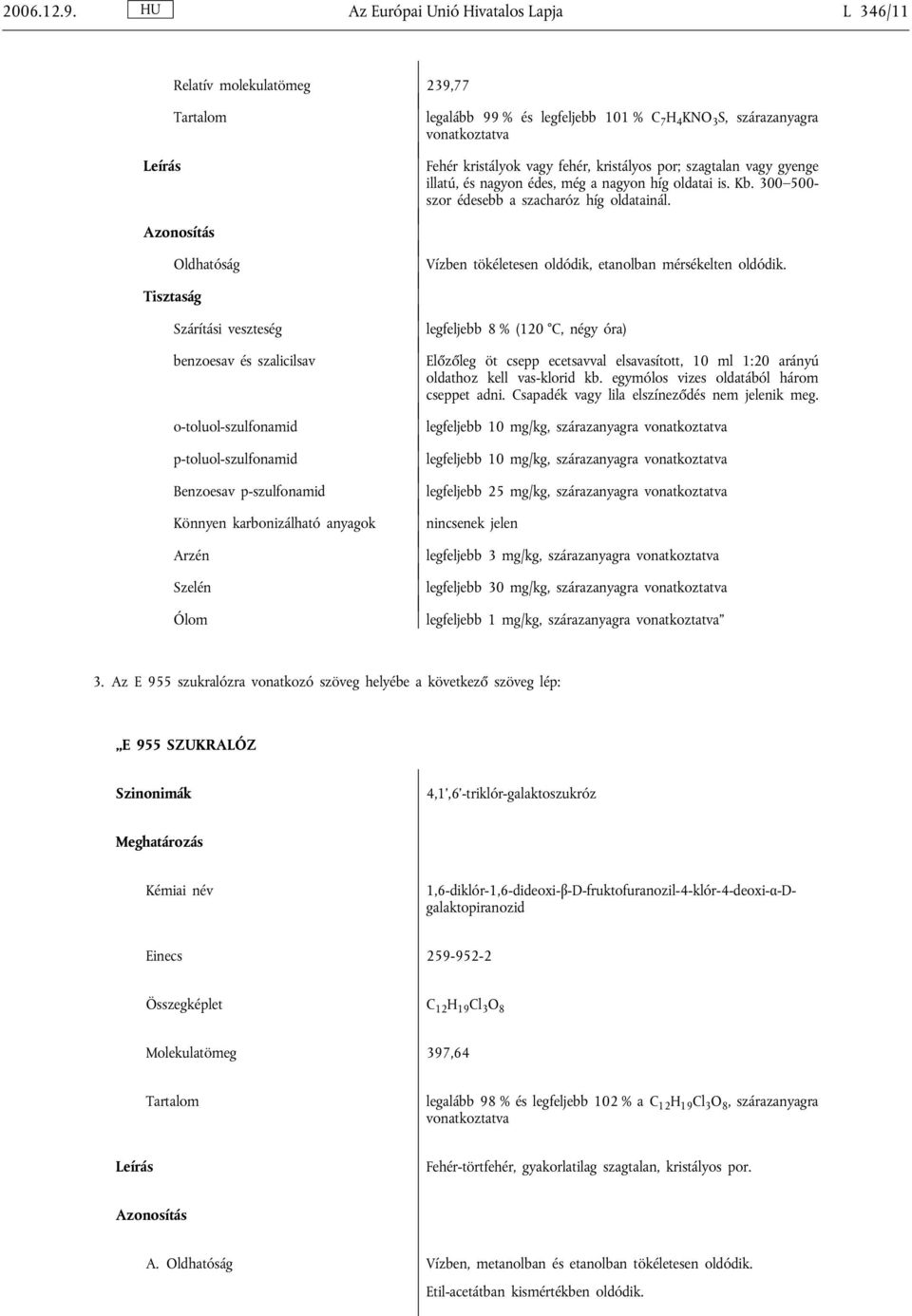 szagtalan vagy gyenge illatú, és nagyon édes, még a nagyon híg oldatai is. Kb. 300 500- szor édesebb a szacharóz híg oldatainál. Oldhatóság Vízben tökéletesen oldódik, etanolban mérsékelten oldódik.