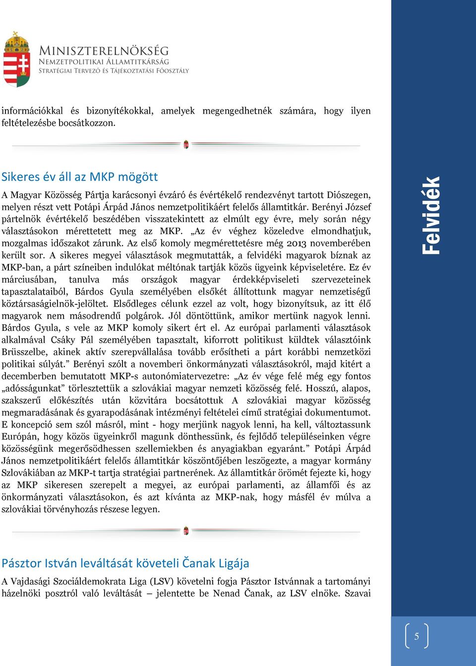 Berényi József pártelnök évértékelő beszédében visszatekintett az elmúlt egy évre, mely során négy választásokon mérettetett meg az MKP.