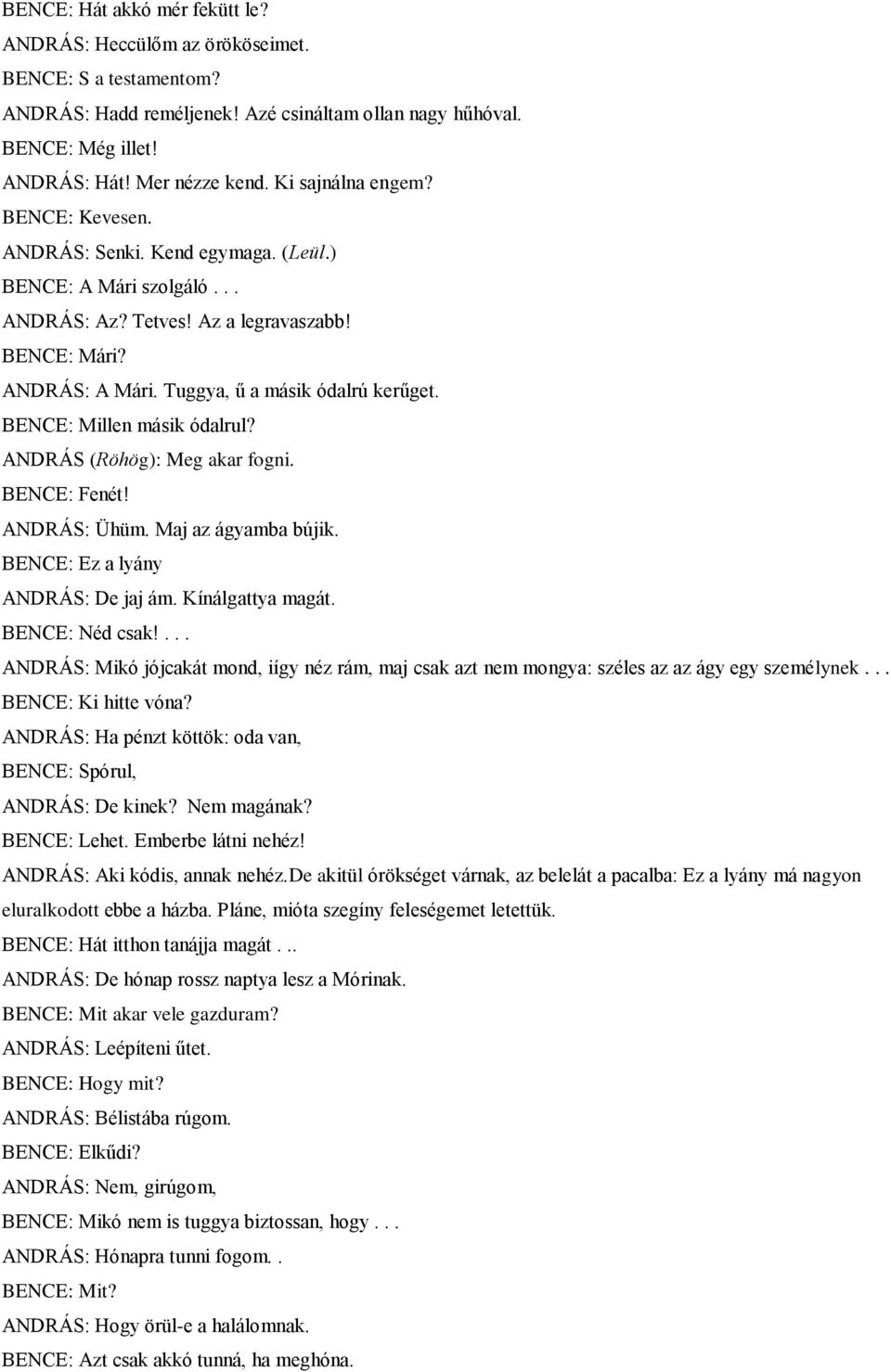 BENCE: Millen másik ódalrul? ANDRÁS (Röhög): Meg akar fogni. BENCE: Fenét! ANDRÁS: Ühüm. Maj az ágyamba bújik. BENCE: Ez a lyány ANDRÁS: De jaj ám. Kínálgattya magát. BENCE: Néd csak!