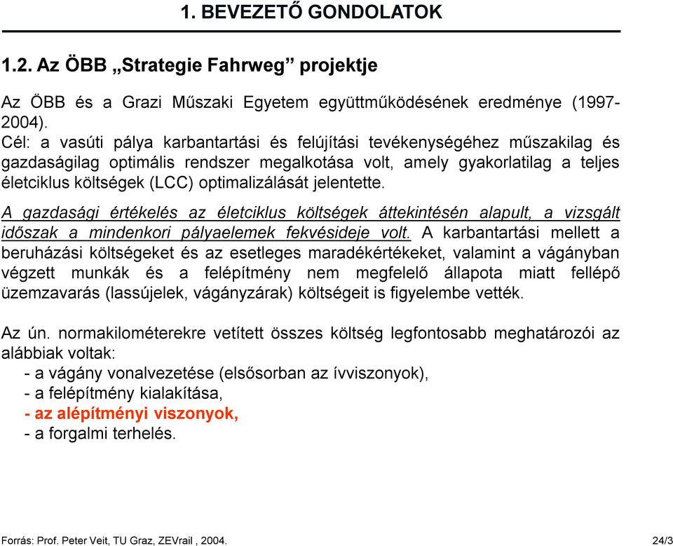 jelentette. A gazdasági értékelés az életciklus költségek áttekintésén alapult, a vizsgált időszak a mindenkori pályaelemek fekvésideje volt.