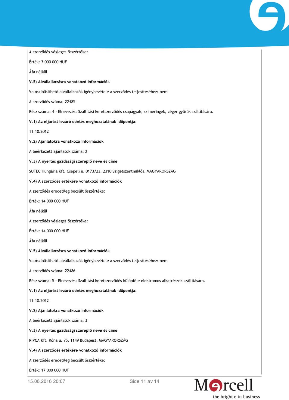 csapágyak, szimeringek, zéger gyűrűk szállítására. A beérkezett ajánlatok száma: 2 SUTEC Hungária Kft. Csepeli u. 0173/23. 2310 Szigetszentmiklós, MAGYARORSZÁG V.