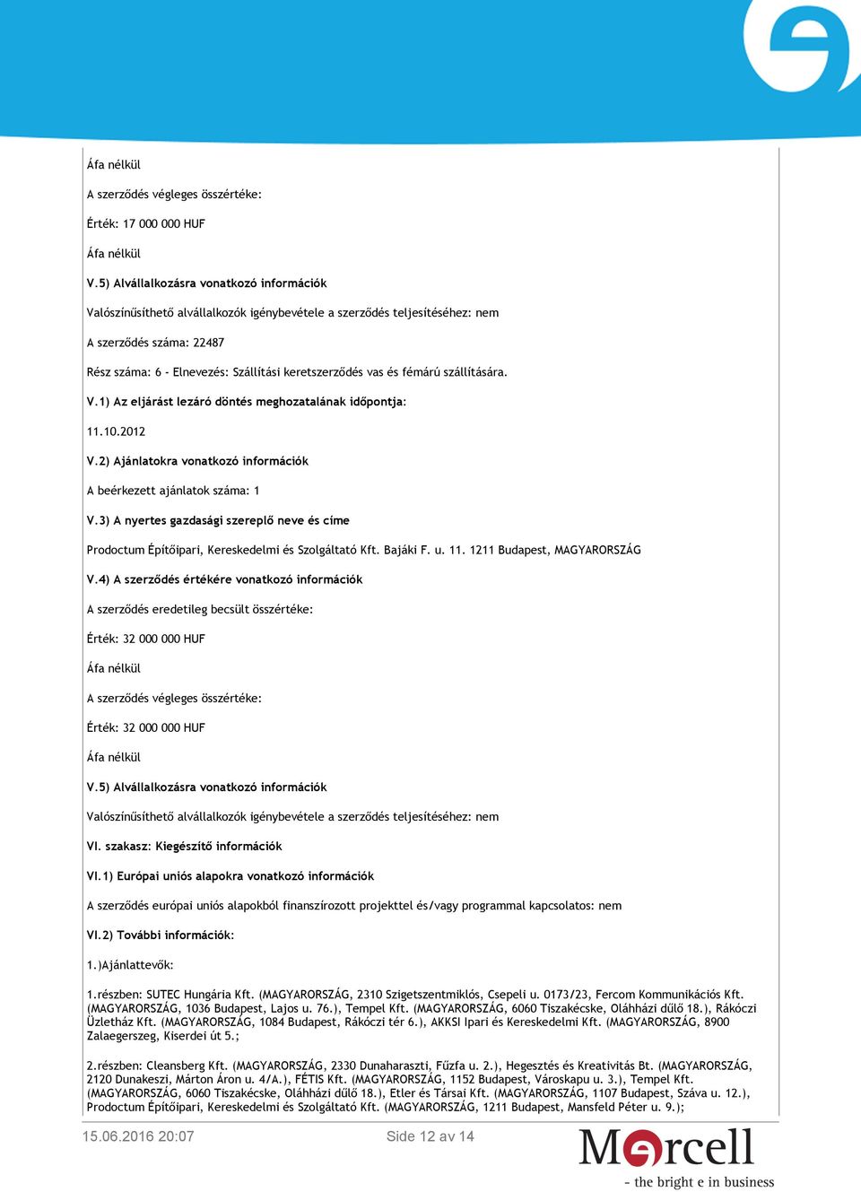 és fémárú szállítására. A beérkezett ajánlatok száma: 1 Prodoctum Építőipari, Kereskedelmi és Szolgáltató Kft. Bajáki F. u. 11. 1211 Budapest, MAGYARORSZÁG V.