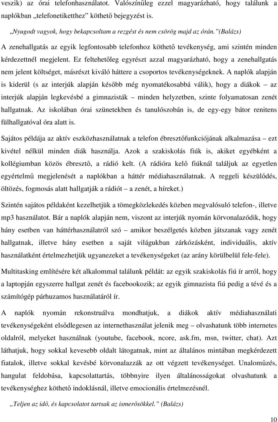 Ez feltehetőleg egyrészt azzal magyarázható, hogy a zenehallgatás nem jelent költséget, másrészt kiváló háttere a csoportos tevékenységeknek.