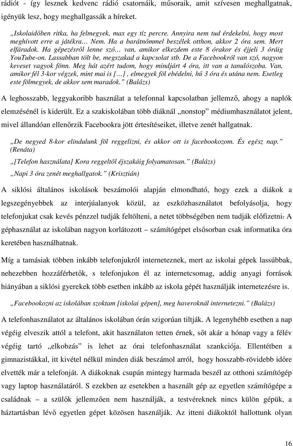 Ha gépezésről lenne szó van, amikor elkezdem este 8 órakor és éjjeli 3 óráig YouTube-on. Lassabban tölt be, megszakad a kapcsolat stb. De a Facebookról van szó, nagyon keveset vagyok fönn.