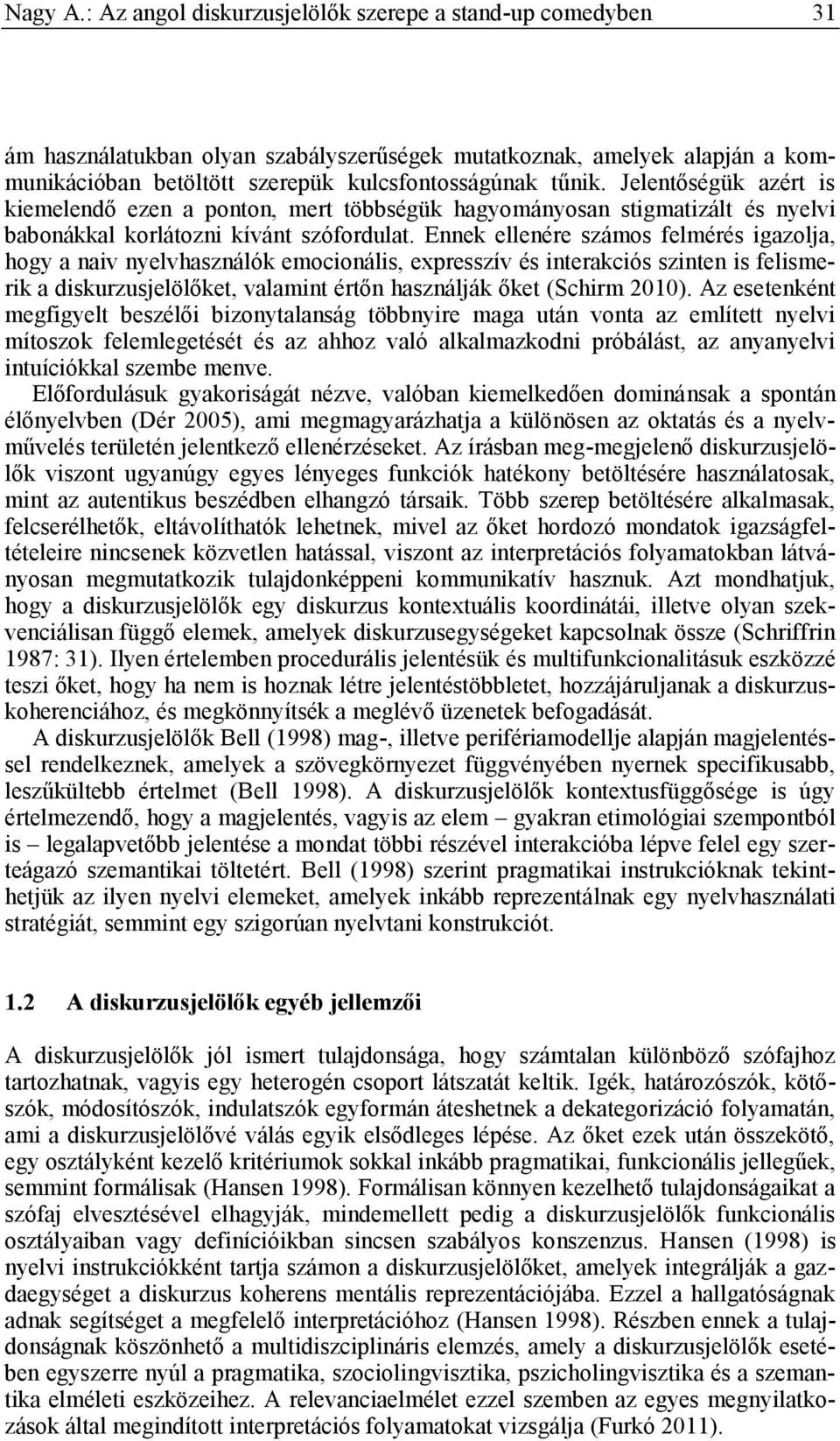 Ennek ellenére számos felmérés igazolja, hogy a naiv nyelvhasználók emocionális, expresszív és interakciós szinten is felismerik a diskurzusjelölőket, valamint értőn használják őket (Schirm 2010).