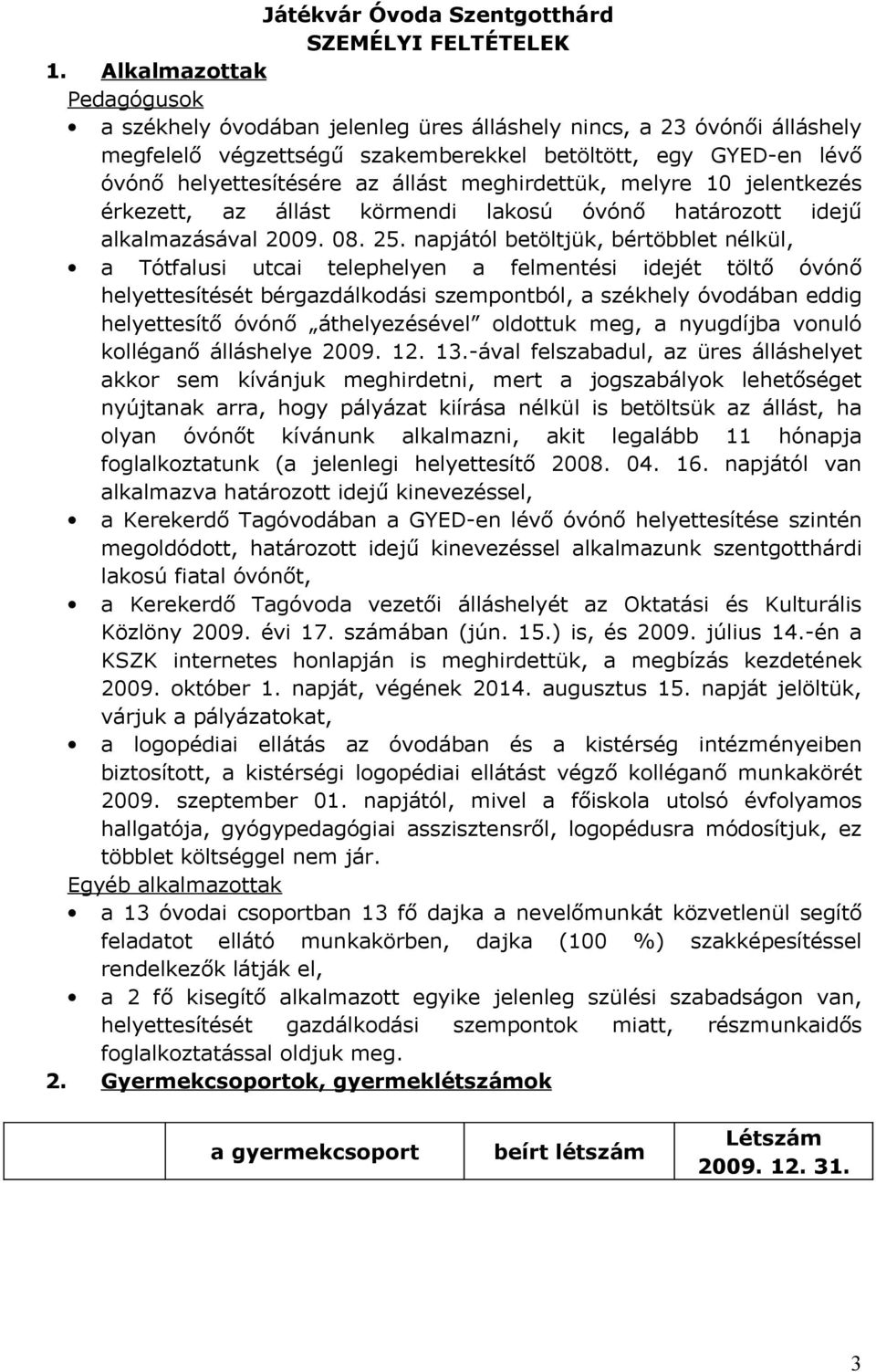 meghirdettük, melyre 10 jelentkezés érkezett, az állást körmendi lakosú óvónő határozott idejű alkalmazásával 2009. 08. 25.