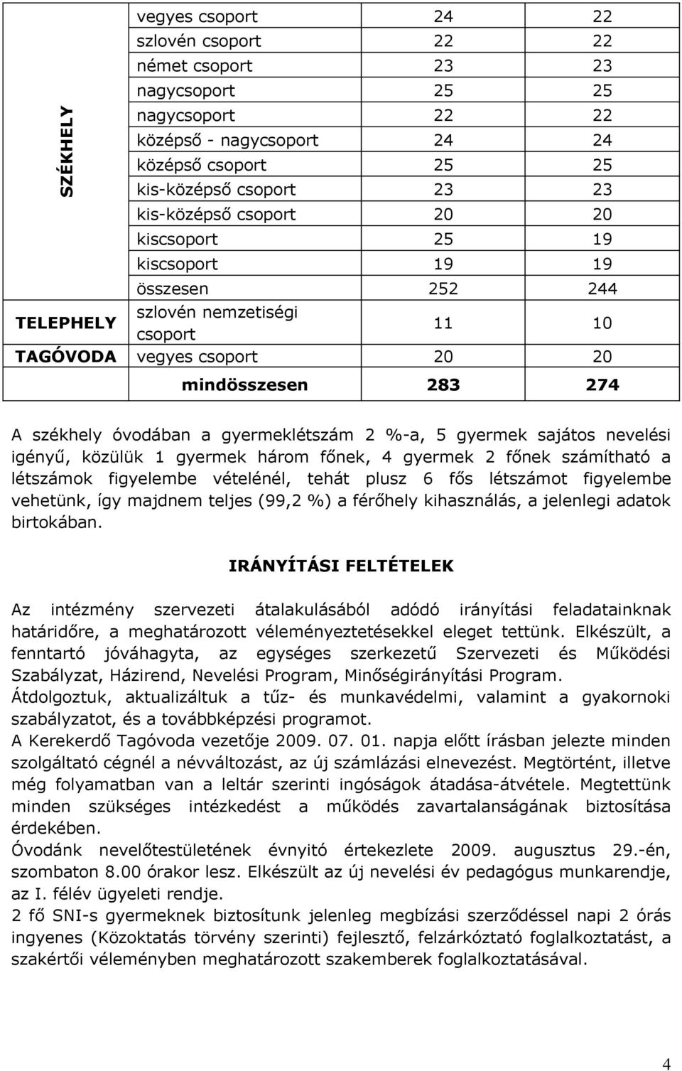 %-a, 5 gyermek sajátos nevelési igényű, közülük 1 gyermek három főnek, 4 gyermek 2 főnek számítható a létszámok figyelembe vételénél, tehát plusz 6 fős létszámot figyelembe vehetünk, így majdnem