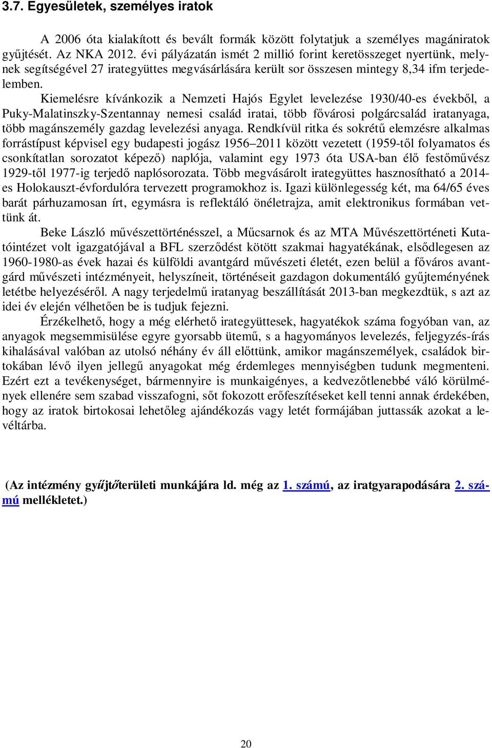 Kiemelésre kívánkozik a Nemzeti Hajós Egylet levelezése 1930/40-es évekből, a Puky-Malatinszky-Szentannay nemesi család iratai, több fővárosi polgárcsalád iratanyaga, több magánszemély gazdag