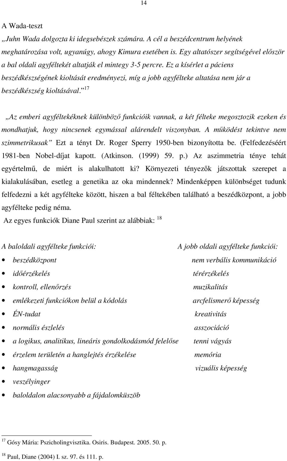 Ez a kísérlet a páciens beszédkészségének kioltását eredményezi, míg a jobb agyfélteke altatása nem jár a beszédkészség kioltásával.