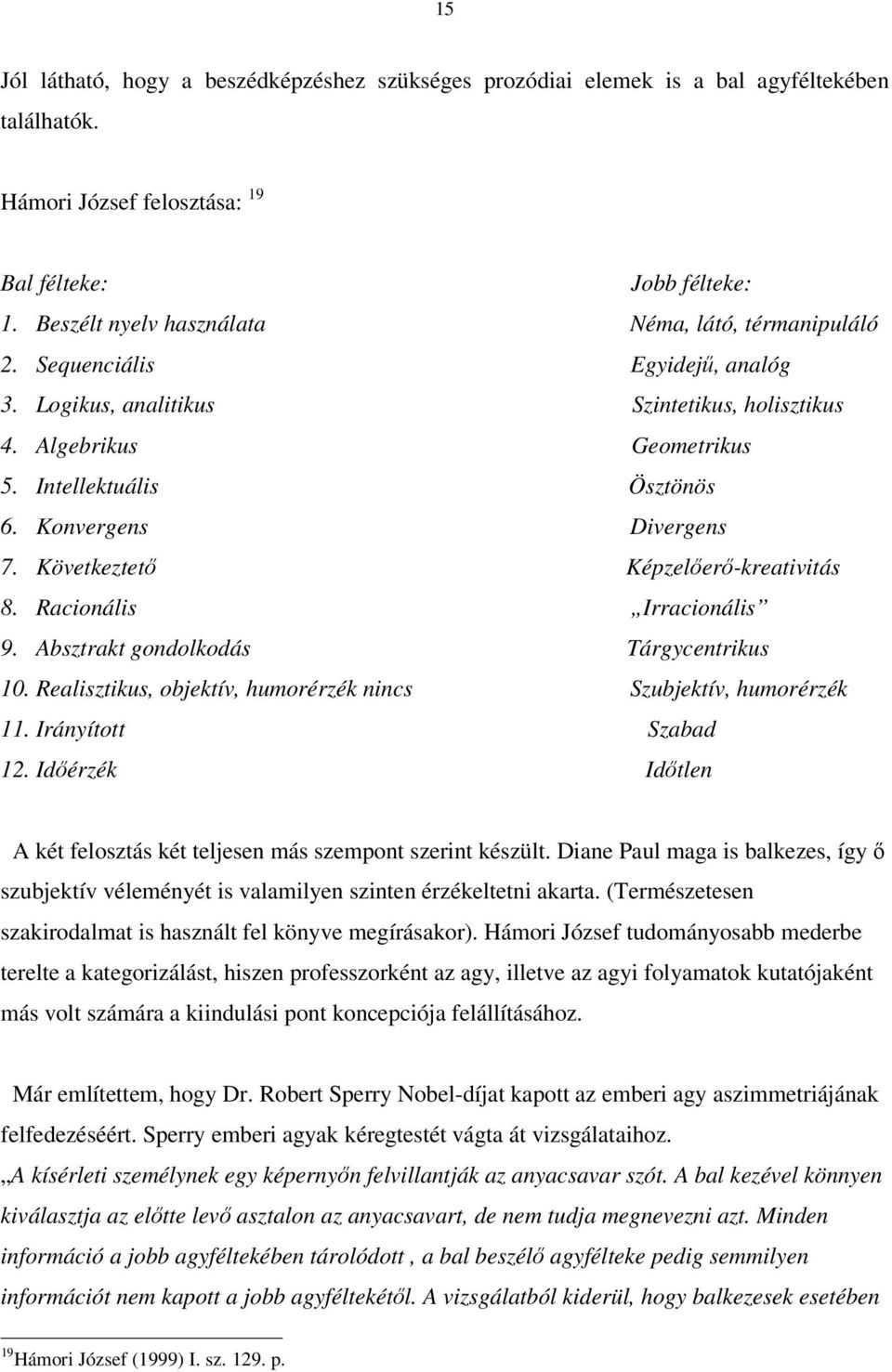 Konvergens Divergens 7. Következtető Képzelőerő-kreativitás 8. Racionális Irracionális 9. Absztrakt gondolkodás Tárgycentrikus 10. Realisztikus, objektív, humorérzék nincs Szubjektív, humorérzék 11.