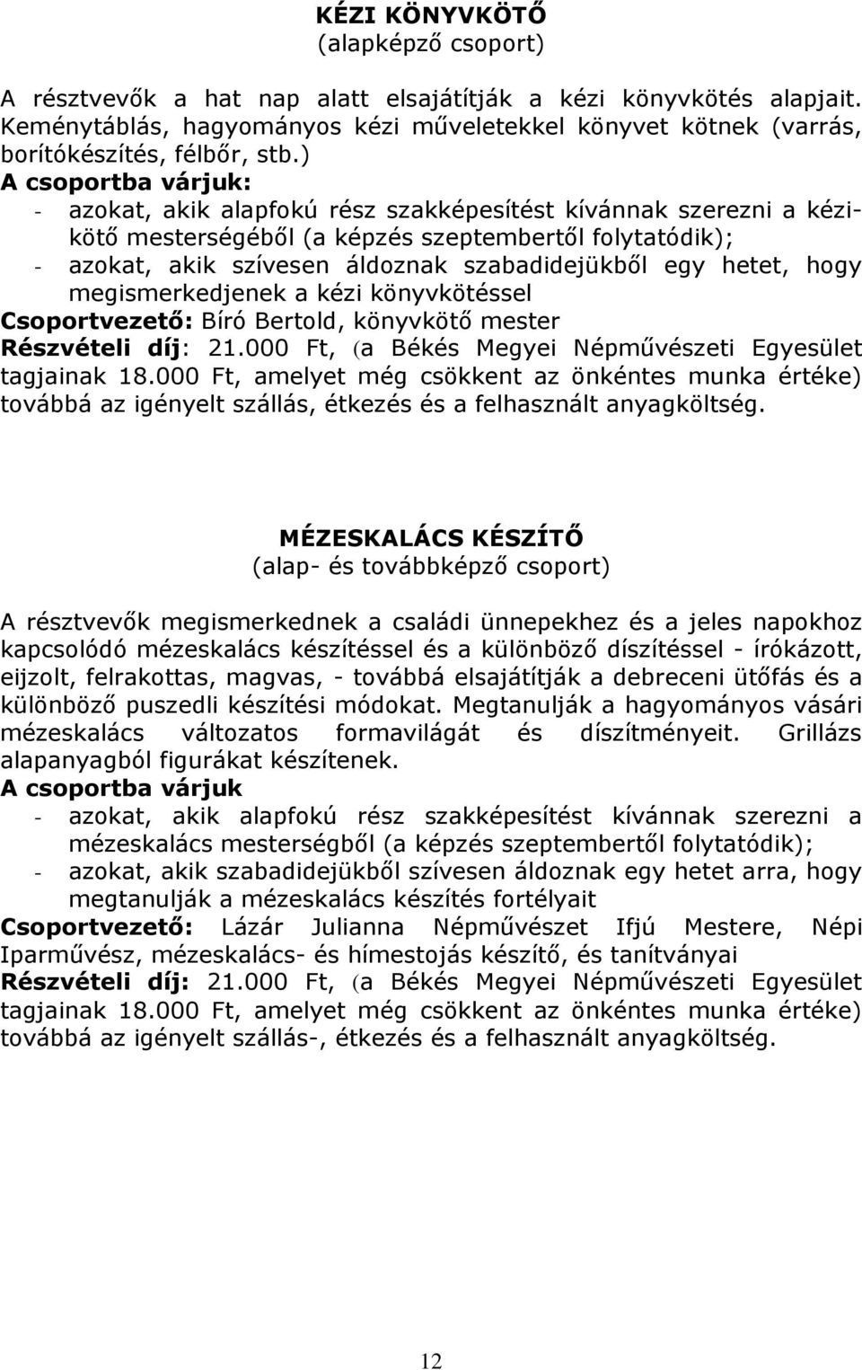 ) - azokat, akik alapfokú rész szakképesítést kívánnak szerezni a kézikötő mesterségéből (a képzés szeptembertől folytatódik); - azokat, akik szívesen áldoznak szabadidejükből egy hetet, hogy