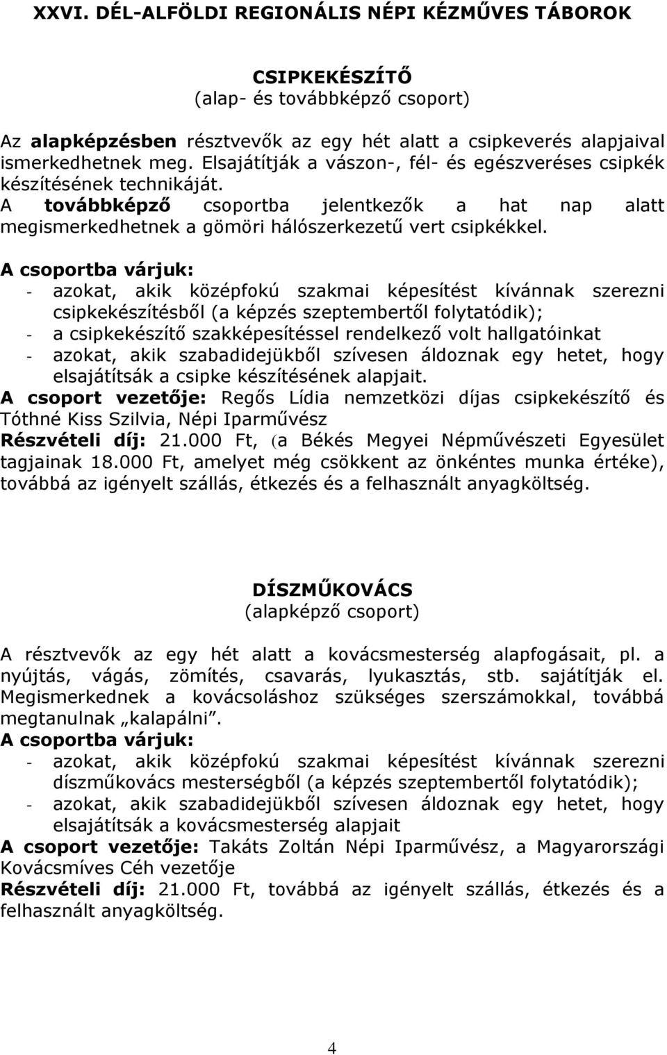 - azokat, akik középfokú szakmai képesítést kívánnak szerezni csipkekészítésből (a képzés szeptembertől folytatódik); - a csipkekészítő szakképesítéssel rendelkező volt hallgatóinkat - azokat, akik