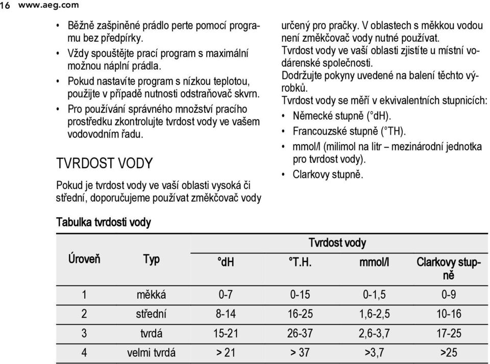 TVRDOST VODY Pokud je tvrdost vody ve vaší oblasti vysoká či střední, doporučujeme používat změkčovač vody určený pro pračky. V oblastech s měkkou vodou není změkčovač vody nutné používat.