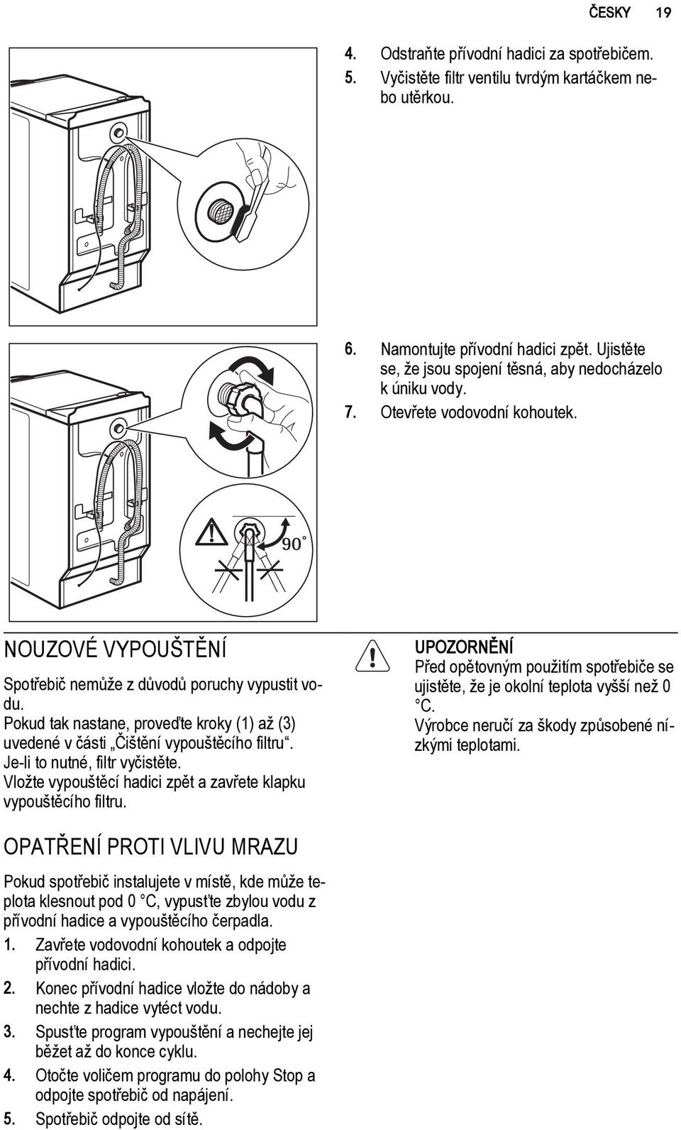 Pokud tak nastane, proveďte kroky (1) až (3) uvedené v části Čištění vypouštěcího filtru. Je-li to nutné, filtr vyčistěte. Vložte vypouštěcí hadici zpět a zavřete klapku vypouštěcího filtru.