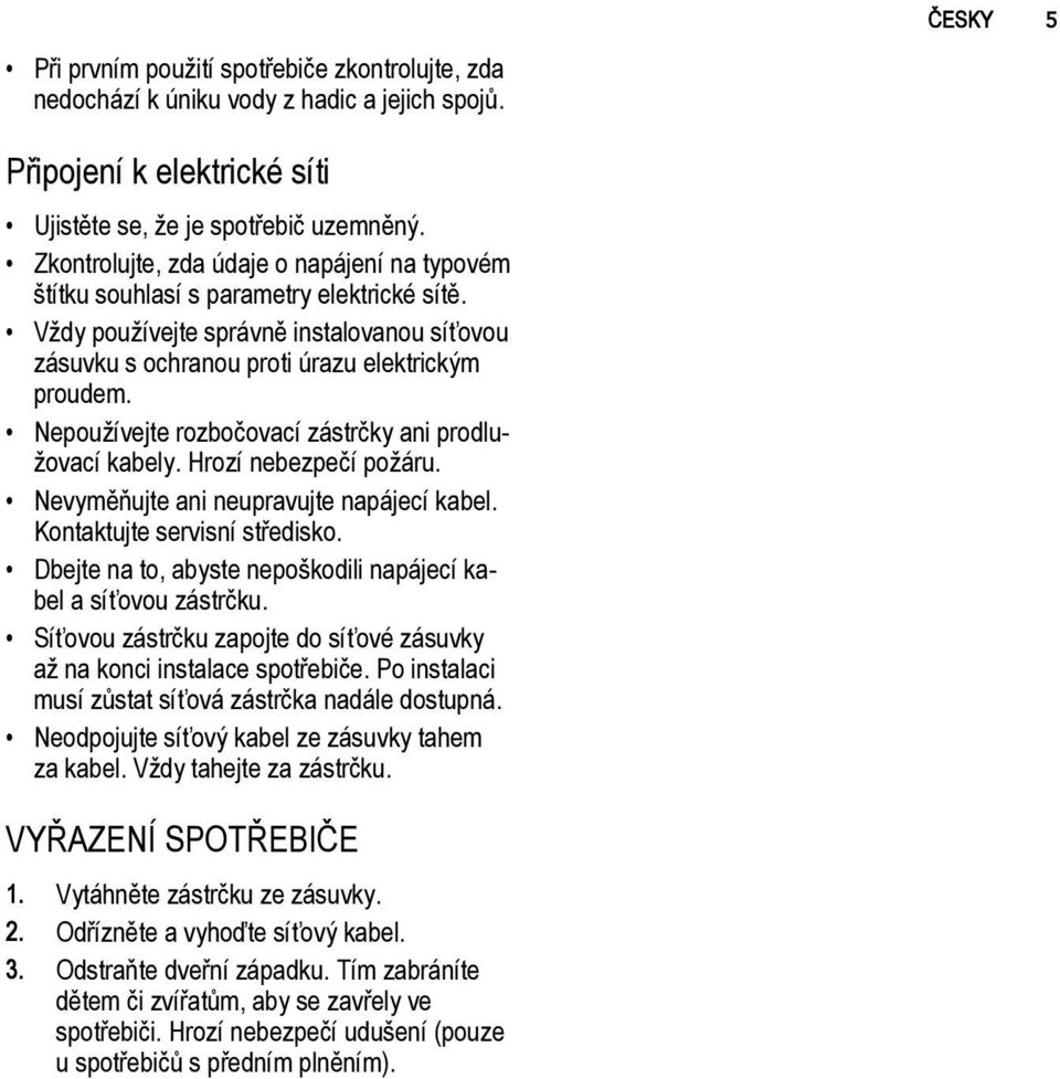 Nepoužívejte rozbočovací zástrčky ani prodlužovací kabely. Hrozí nebezpečí požáru. Nevyměňujte ani neupravujte napájecí kabel. Kontaktujte servisní středisko.