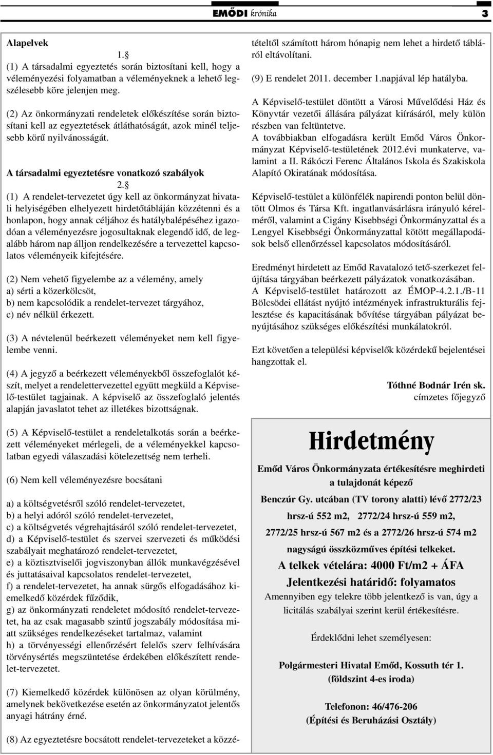 (1) A rendelet-tervezetet úgy kell az önkormányzat hivatali helyiségében elhelyezett hirdetõtábláján közzétenni és a honlapon, hogy annak céljához és hatálybalépéséhez igazodóan a véleményezésre