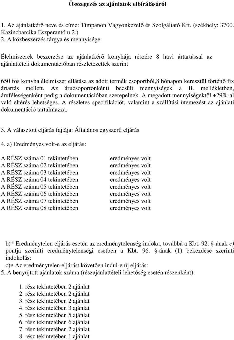 adott termék csoportból,8 hónapon keresztül történı fix ártartás mellett. Az árucsoportonkénti becsült mennyiségek a B. mellékletben, áruféleségenként pedig a dokumentációban szerepelnek.