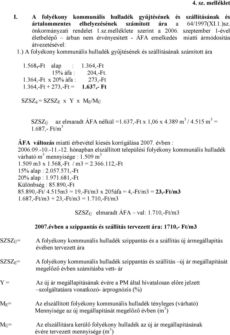 568,-Ft alap : 1.364,-Ft 15% áfa : 204,-Ft. 1.364,-Ft x 20% áfa : 273,-Ft 1.364,-Ft + 273,-Ft = 1.637,- Ft SZSZ ú = SZSZ E x Y x M E /M Ú SZSZ Ú az elmaradt ÁFA nélkül =1.637,-Ft x 1,06 x 4.