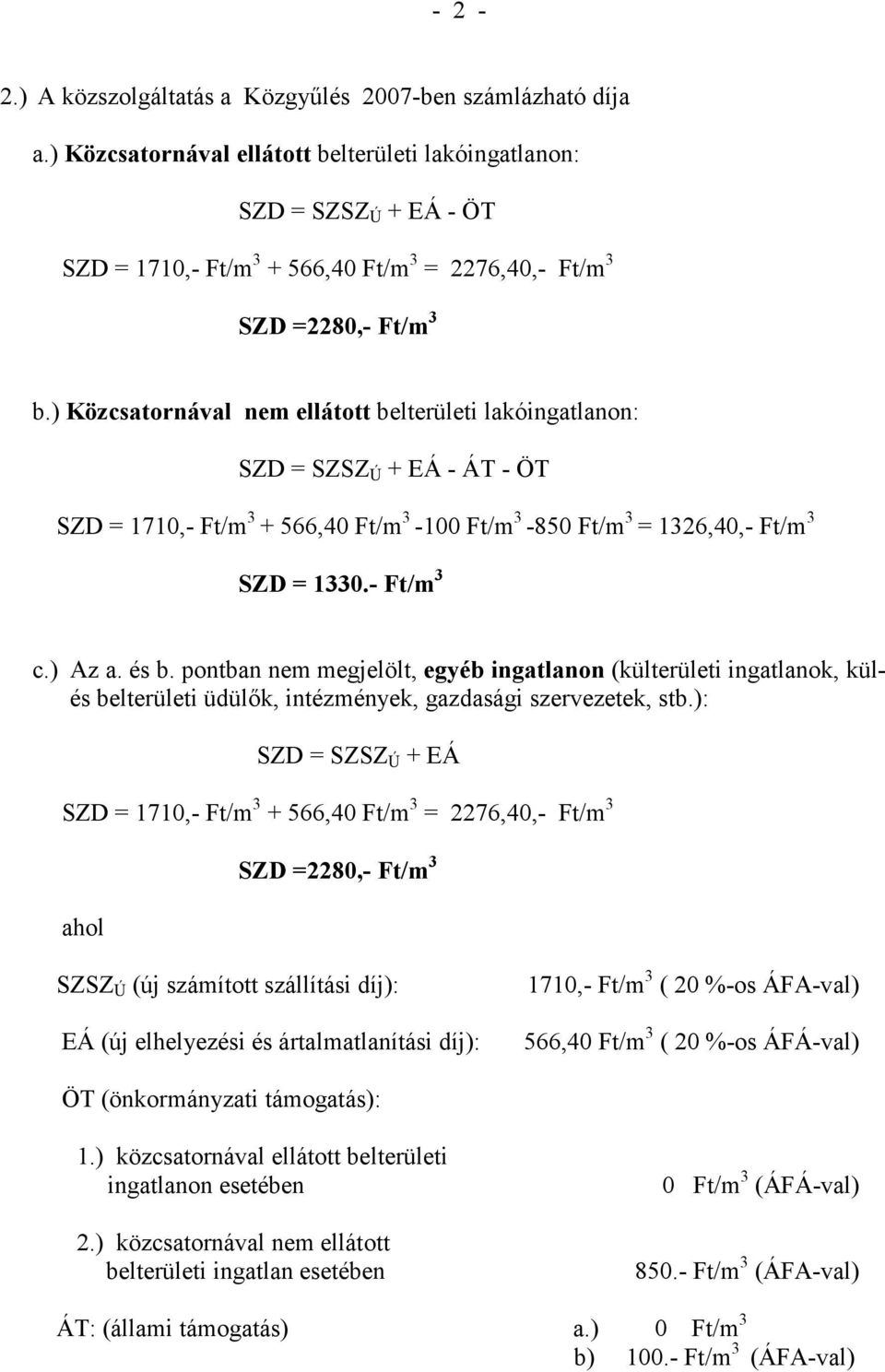 ) Közcsatornával nem ellátott belterületi lakóingatlanon: SZD = SZSZ Ú + EÁ - ÁT - ÖT SZD = 1710,- Ft/m 3 + 566,40 Ft/m 3-100 Ft/m 3-850 Ft/m 3 = 1326,40,- Ft/m 3 SZD = 1330.- Ft/m 3 c.) Az a. és b.