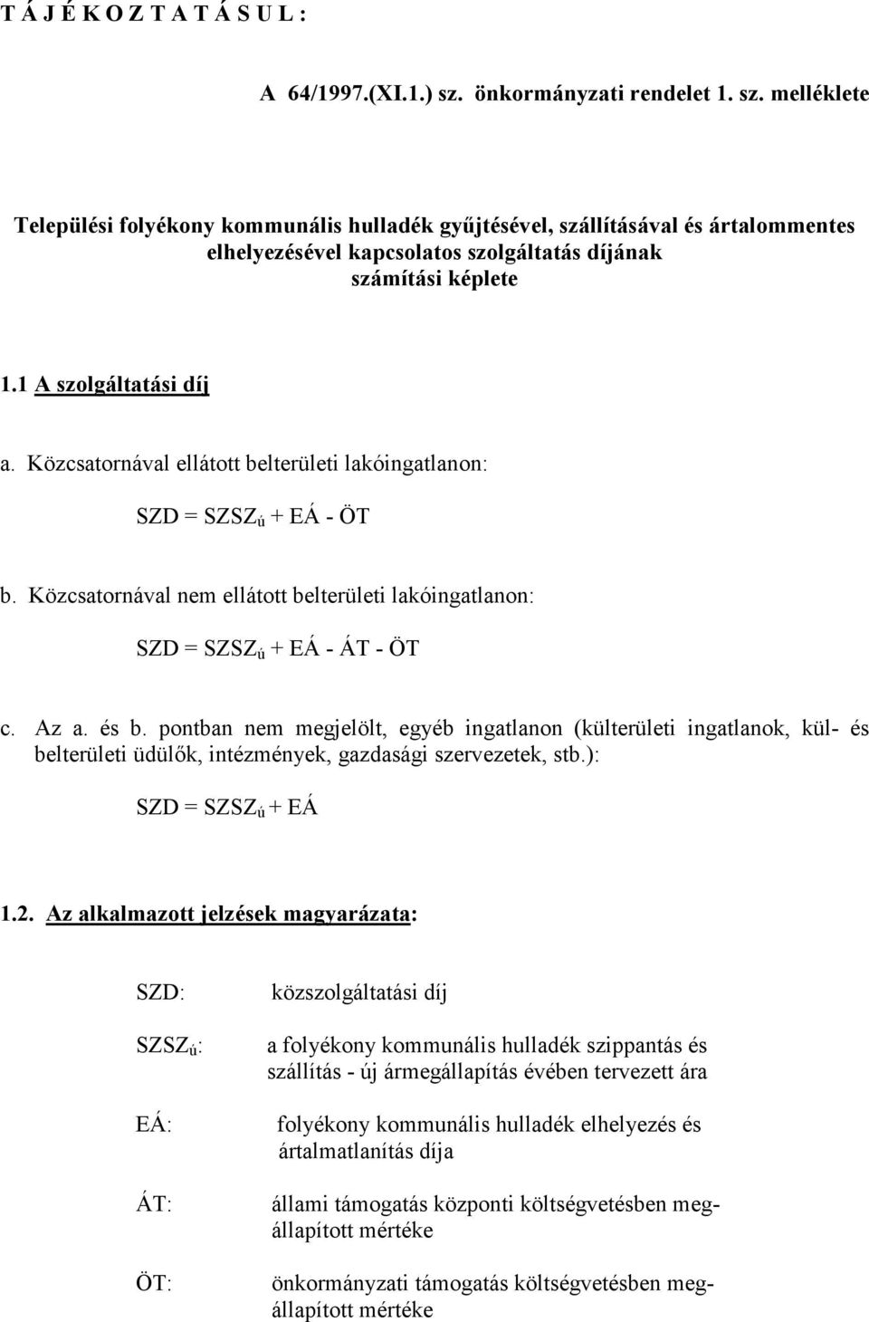 1 A szolgáltatási díj a. Közcsatornával ellátott belterületi lakóingatlanon: SZD = SZSZ ú + EÁ - ÖT b. Közcsatornával nem ellátott belterületi lakóingatlanon: SZD = SZSZ ú + EÁ - ÁT - ÖT c. Az a.