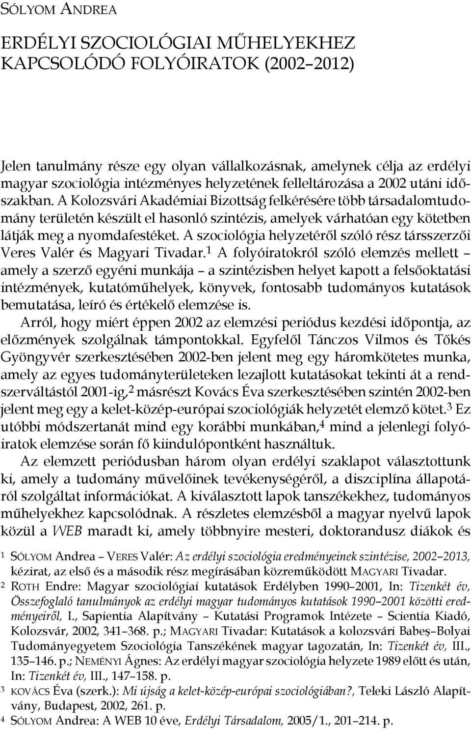 A Kolozsvári Akadémiai Bizottság felkérésére több társadalomtudomány területén készült el hasonló szintézis, amelyek várhatóan egy kötetben látják meg a nyomdafestéket.