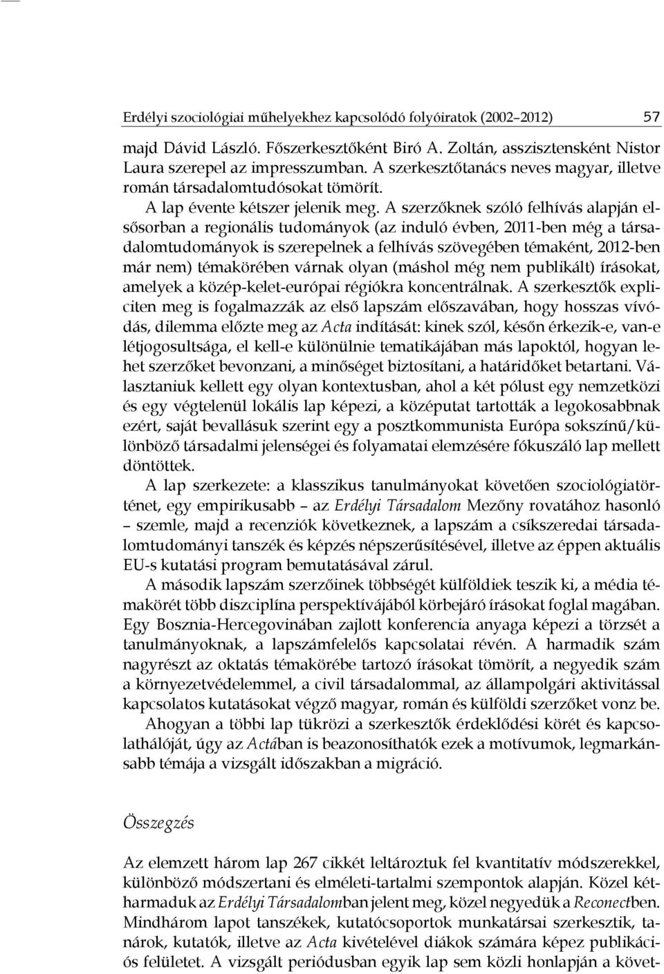 A szerzőknek szóló felhívás alapján elsősorban a regionális tudományok (az induló évben, 2011-ben még a társadalomtudományok is szerepelnek a felhívás szövegében témaként, 2012-ben már nem)