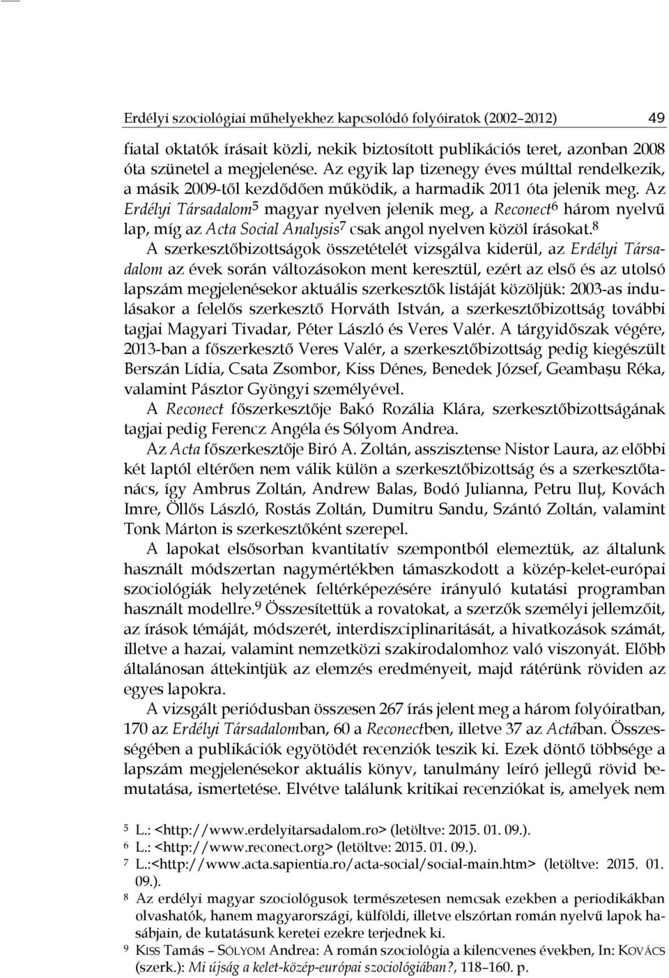 Az Erdélyi Társadalom 5 magyar nyelven jelenik meg, a Reconect 6 három nyelvű lap, míg az Acta Social Analysis 7 csak angol nyelven közöl írásokat.