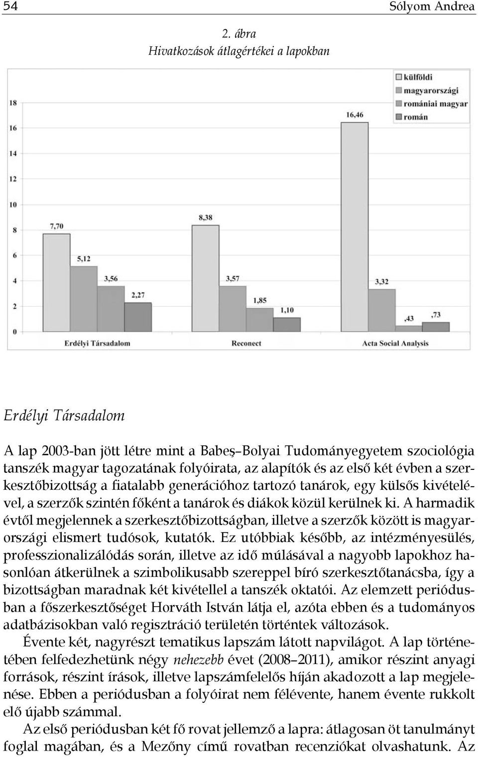 két évben a szerkesztőbizottság a fiatalabb generációhoz tartozó tanárok, egy külsős kivételével, a szerzők szintén főként a tanárok és diákok közül kerülnek ki.