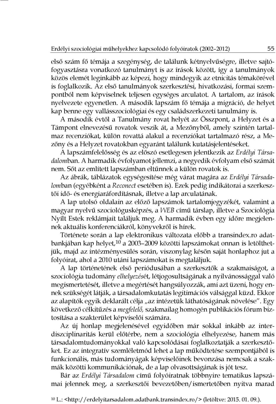 Az első tanulmányok szerkesztési, hivatkozási, formai szempontból nem képviselnek teljesen egységes arculatot. A tartalom, az írások nyelvezete egyenetlen.