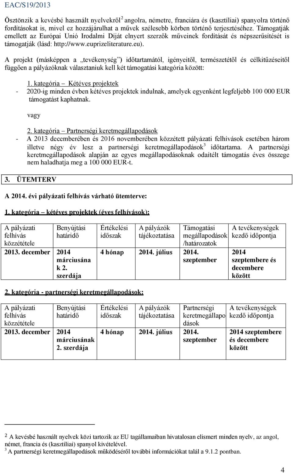 A projekt (másképpen a tevékenység ) időtartamától, igényeitől, természetétől és célkitűzéseitől függően a pályázóknak választaniuk kell két támogatási kategória között: 1.