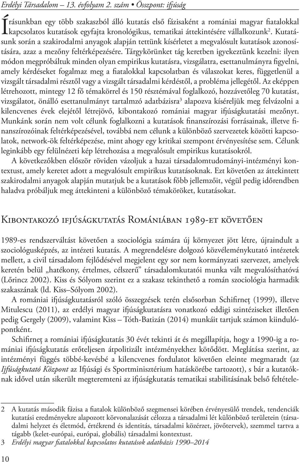 Kutatásunk során a szakirodalmi anyagok alapján tettünk kísérletet a megvalósult kutatások azonosítására, azaz a mezőny feltérképezésére.