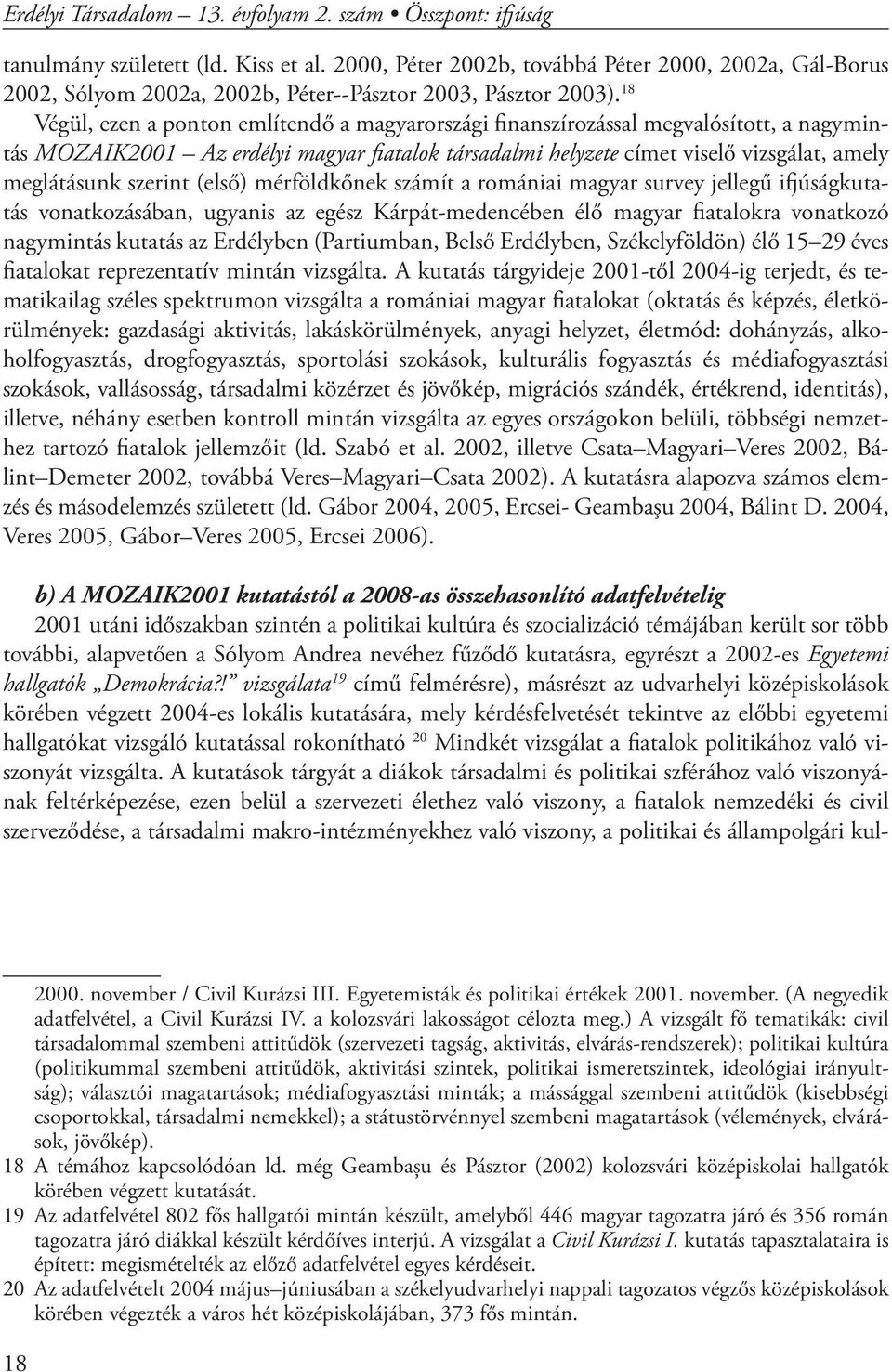 18 Végül, ezen a ponton említendő a magyarországi finanszírozással megvalósított, a nagymintás MOZAIK2001 Az erdélyi magyar fiatalok társadalmi helyzete címet viselő vizsgálat, amely meglátásunk