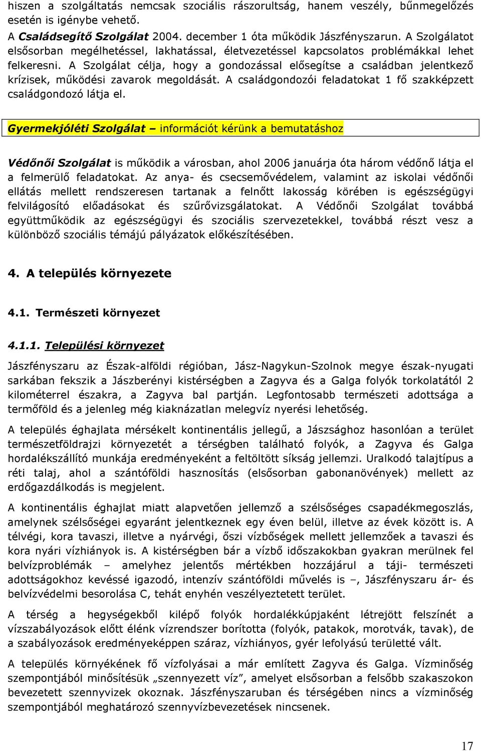 A Szolgálat célja, hogy a gondozással elısegítse a családban jelentkezı krízisek, mőködési zavarok megoldását. A családgondozói feladatokat 1 fı szakképzett családgondozó látja el.