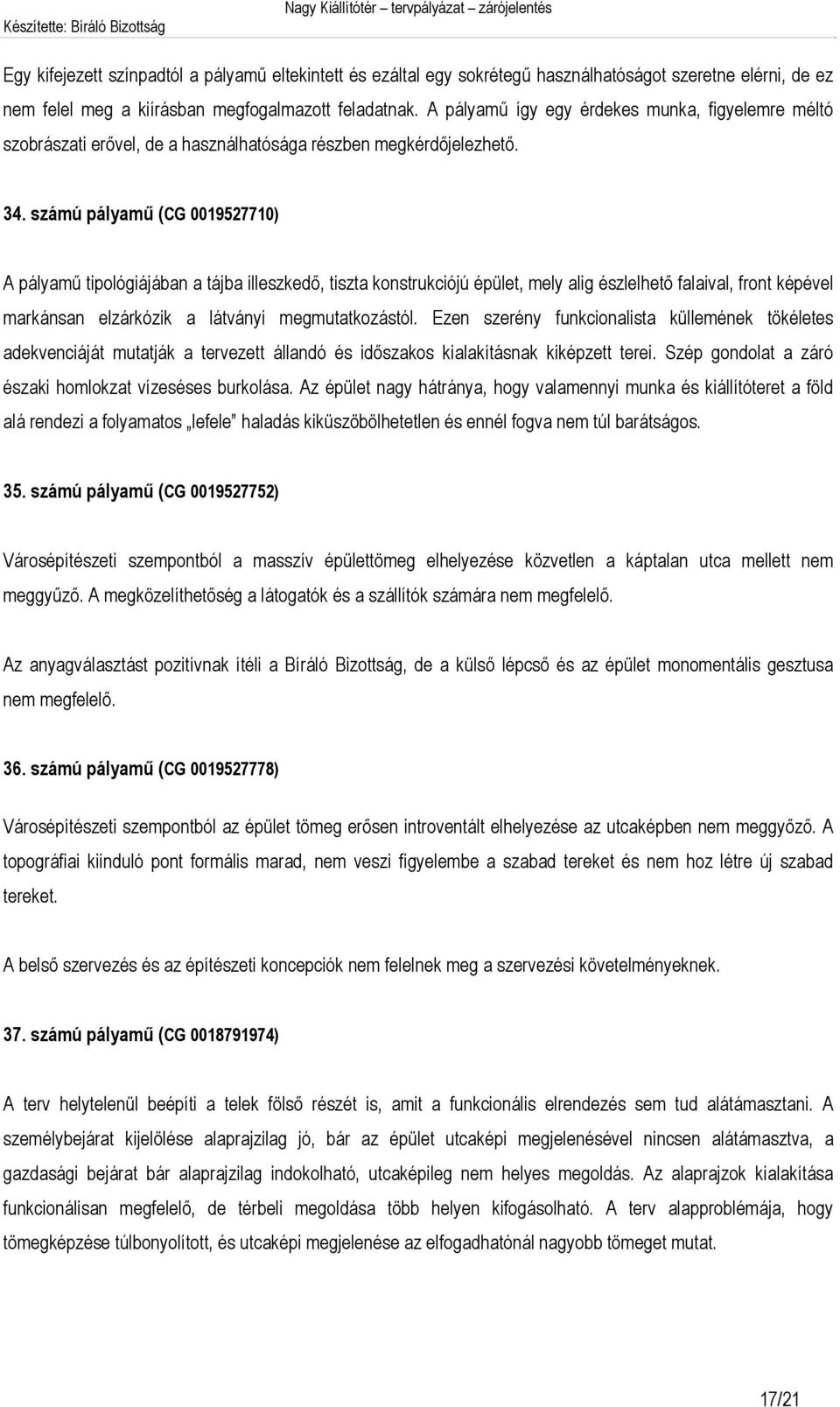 számú pályamű (CG 0019527710) A pályamű tipológiájában a tájba illeszkedő, tiszta konstrukciójú épület, mely alig észlelhető falaival, front képével markánsan elzárkózik a látványi megmutatkozástól.