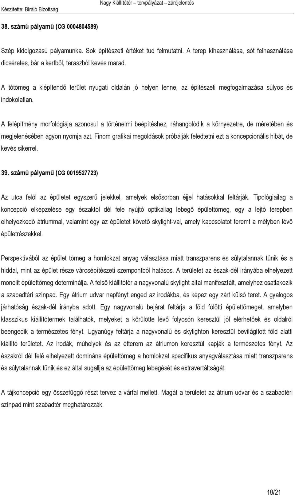 A felépítmény morfológiája azonosul a történelmi beépítéshez, ráhangolódik a környezetre, de méretében és megjelenésében agyon nyomja azt.