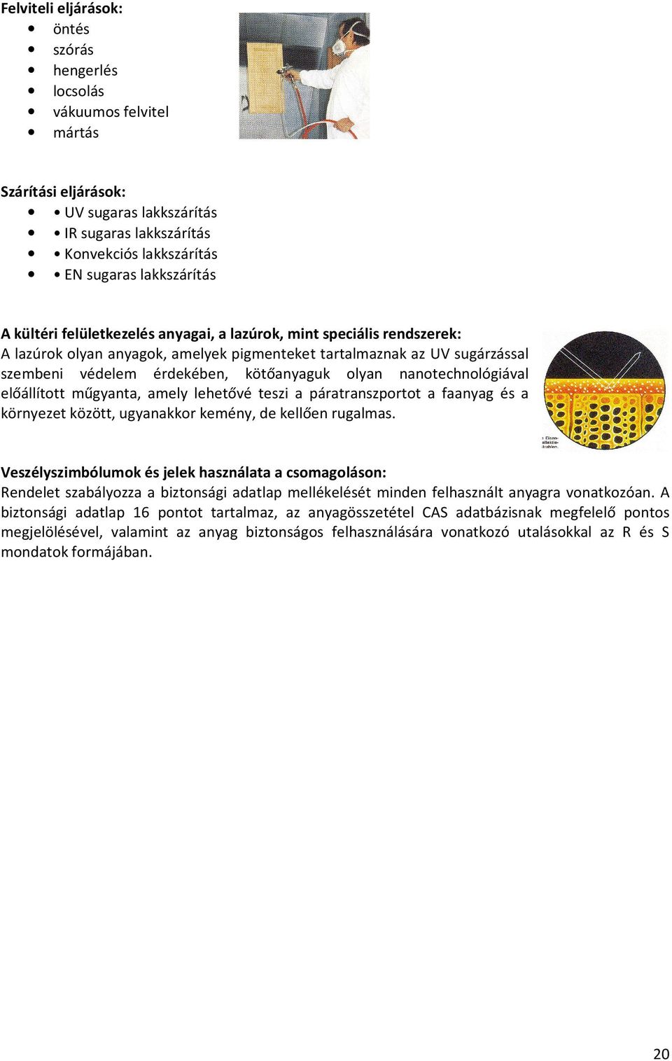 nanotechnológiával előállított műgyanta, amely lehetővé teszi a páratranszportot a faanyag és a környezet között, ugyanakkor kemény, de kellően rugalmas.