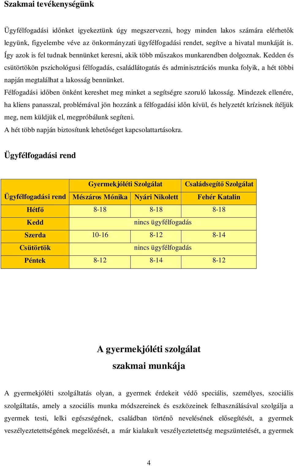 Kedden és csütörtökön pszichológusi félfogadás, családlátogatás és adminisztrációs munka folyik, a hét többi napján megtalálhat a lakosság bennünket.