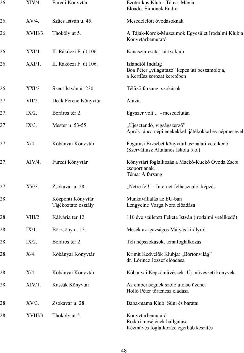 XXI/3. Szent István út 230. Télűző farsangi szokások 27. VII/2. Deák Ferenc Könyvtár Afázia 27. IX/2. Boráros tér 2. Egyszer volt... - mesedélután 27. IX/3. Mester u. 53-55.