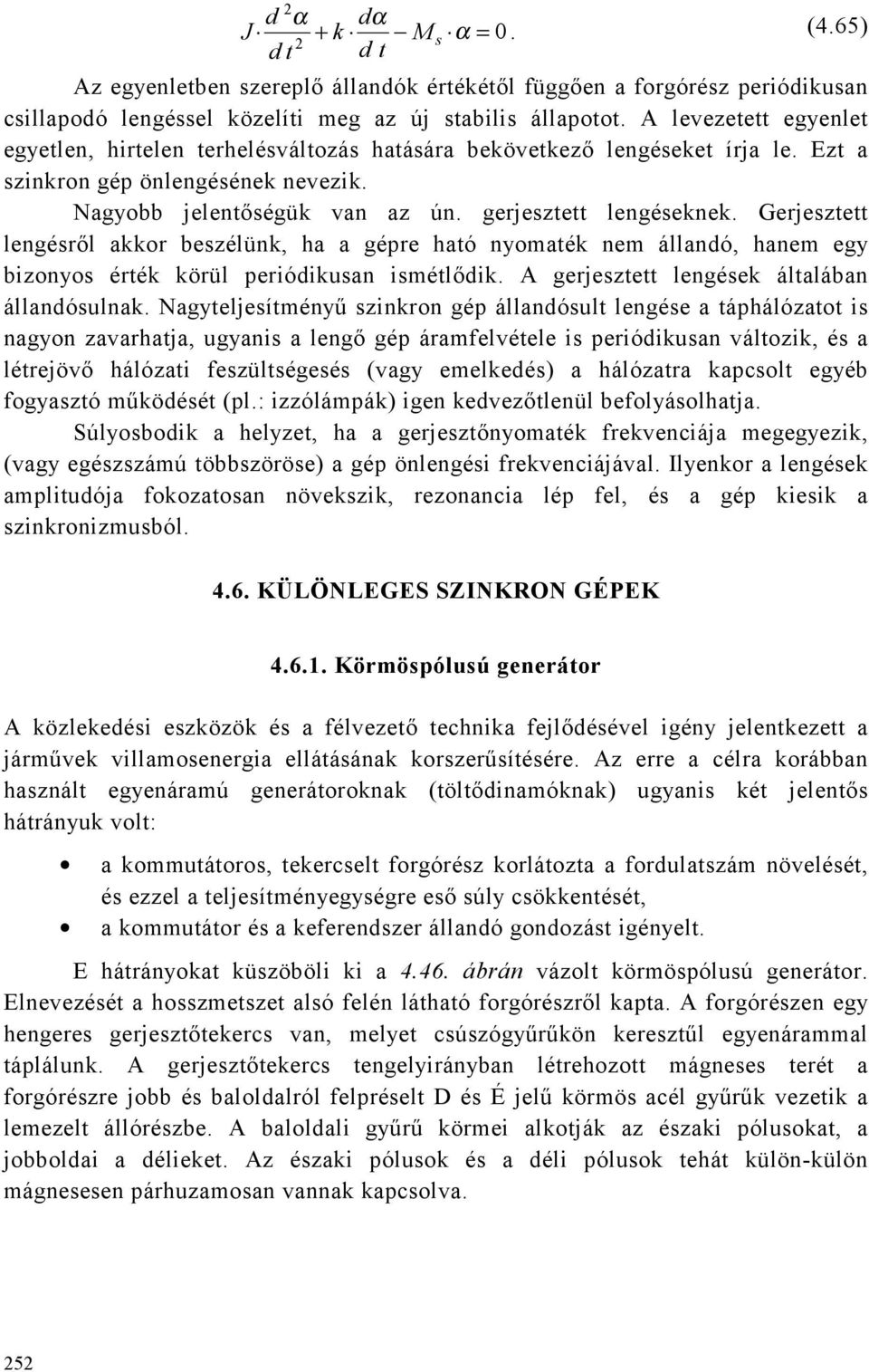 Gerjesztett lengésről akkor beszélünk, ha a gépre ható nyomaték nem állandó, hanem egy bizonyos érték körül periódikusan ismétlődik. A gerjesztett lengések általában állandósulnak.