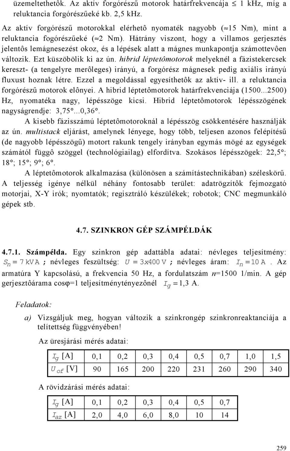 Hátrány viszont, hogy a villamos gerjesztés jelentôs lemágnesezést okoz, és a lépések alatt a mágnes munkapontja számottevôen változik. Ezt küszöbölik ki az ún.