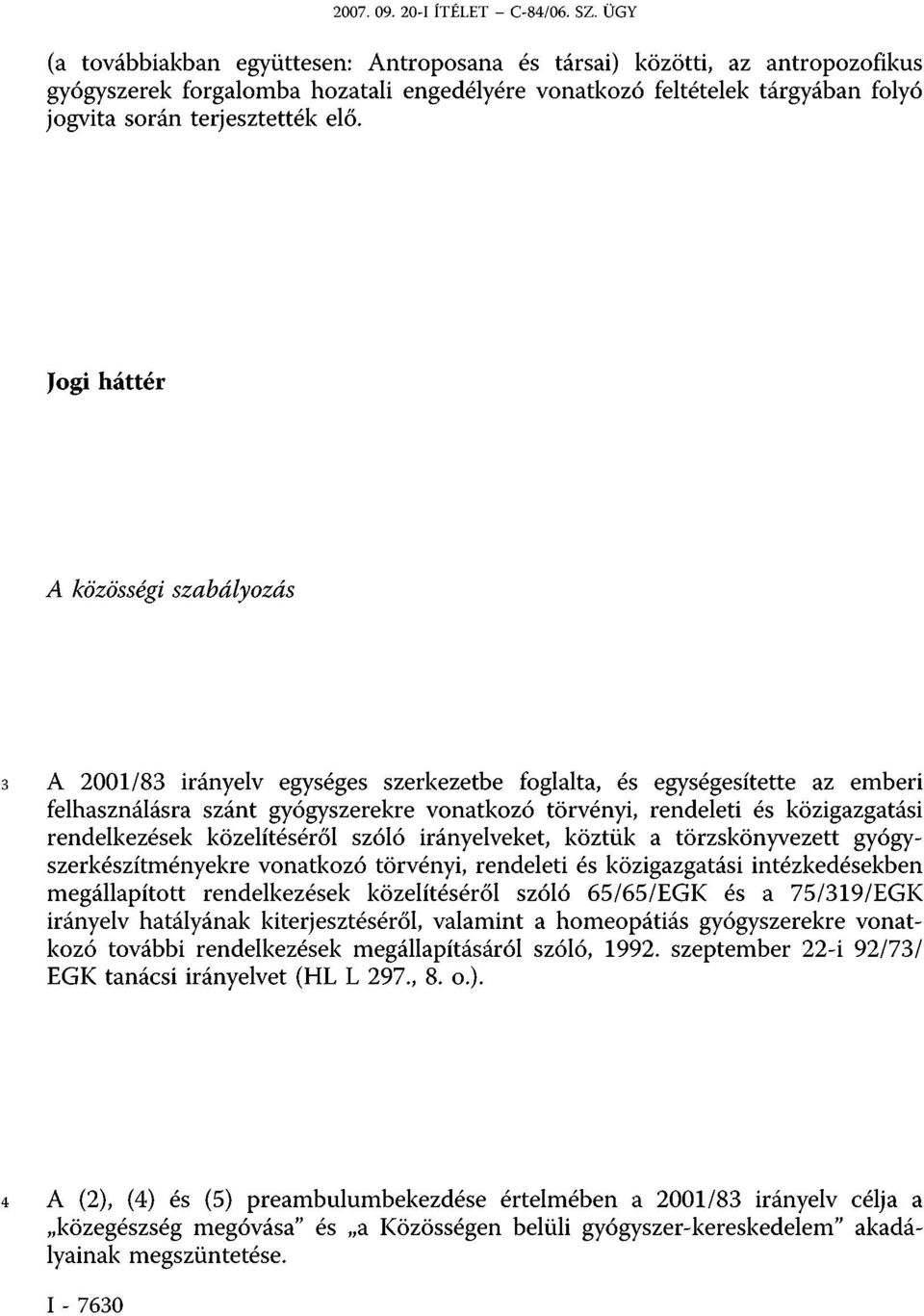 Jogi háttér A közösségi szabályozás 3 A 2001/83 irányelv egységes szerkezetbe foglalta, és egységesítette az emberi felhasználásra szánt gyógyszerekre vonatkozó törvényi, rendeleti és közigazgatási