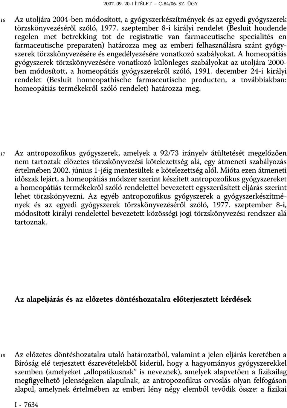 gyógyszerek törzskönyvezésére és engedélyezésére vonatkozó szabályokat A homeopátiás gyógyszerek törzskönyvezésére vonatkozó különleges szabályokat az utoljára 2000- ben módosított, a homeopátiás