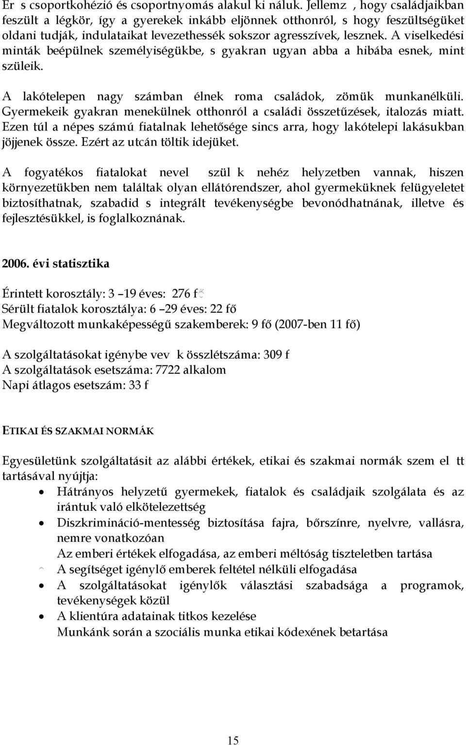 A viselkedési minták beépülnek személyiségükbe, s gyakran ugyan abba a hibába esnek, mint szüleik. A lakótelepen nagy számban élnek roma családok, zömük munkanélküli.