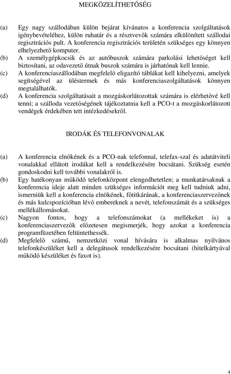 A személygépkocsik és az autóbuszok számára parkolási lehetıséget kell biztosítani, az odavezetı útnak buszok számára is járhatónak kell lennie.