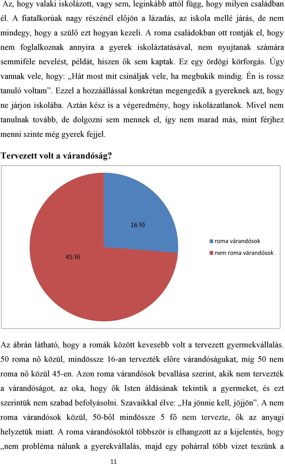 A roma családokban ott rontják el, hogy nem foglalkoznak annyira a gyerek iskoláztatásával, nem nyujtanak számára semmiféle nevelést, példát, hiszen ők sem kaptak. Ez egy ördögi körforgás.