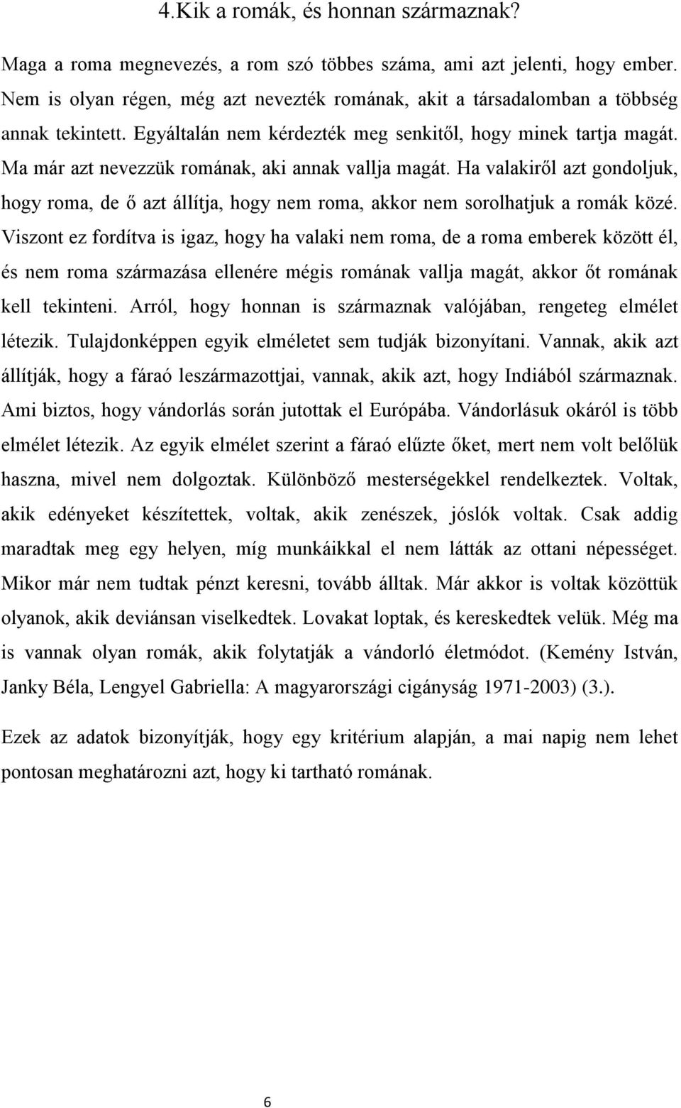 Ma már azt nevezzük romának, aki annak vallja magát. Ha valakiről azt gondoljuk, hogy roma, de ő azt állítja, hogy nem roma, akkor nem sorolhatjuk a romák közé.