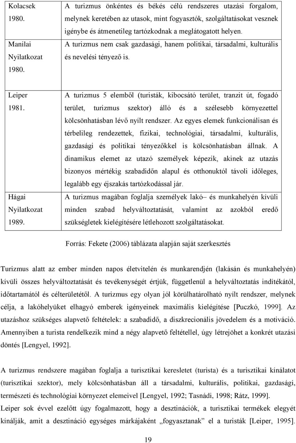 A turizmus nem csak gazdasági, hanem politikai, társadalmi, kulturális és nevelési tényező is. Leiper 1981. Hágai Nyilatkozat 1989.